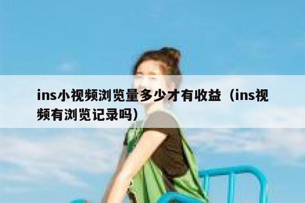 ins小视频浏览量多少才有收益(ins视频有浏览记录吗) 第1张 ins小视频浏览量多少才有收益(ins视频有浏览记录吗) 第1张