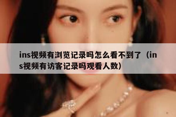 ins视频有浏览记录吗怎么看不到了（ins视频有访客记录吗观看人数） 第1张