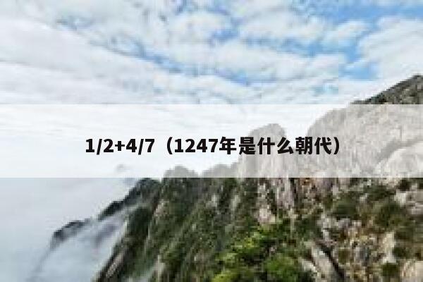 1/2+4/7（1247年是什么朝代） 第1张
