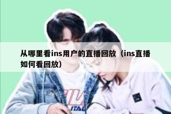 从哪里看ins用户的直播回放（ins直播如何看回放） 第1张