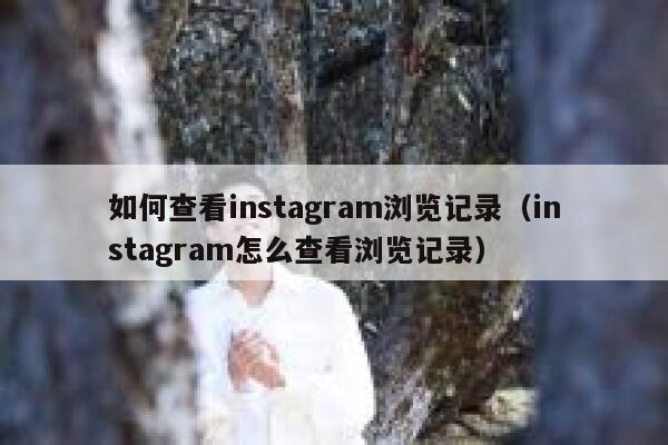 如何查看instagram浏览记录(instagram怎么查看浏览记录) 第1张 如何查看instagram浏览记录(instagram怎么查看浏览记录) 第1张