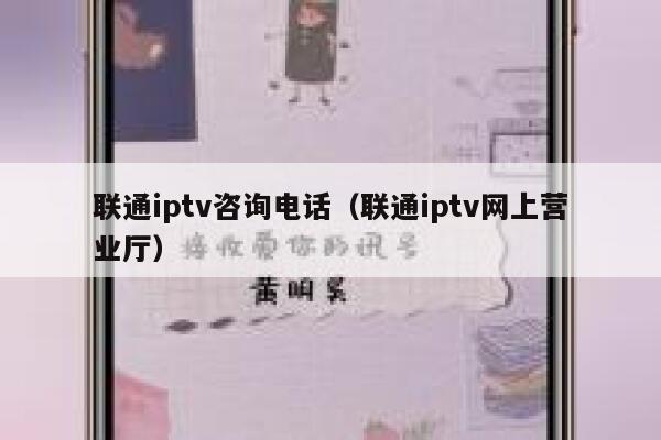 联通iptv咨询电话（联通iptv网上营业厅） 第1张
