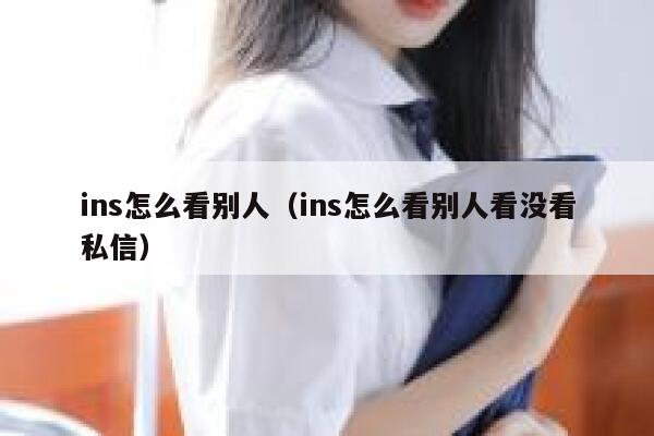 ins怎么看别人（ins怎么看别人看没看私信） 第1张