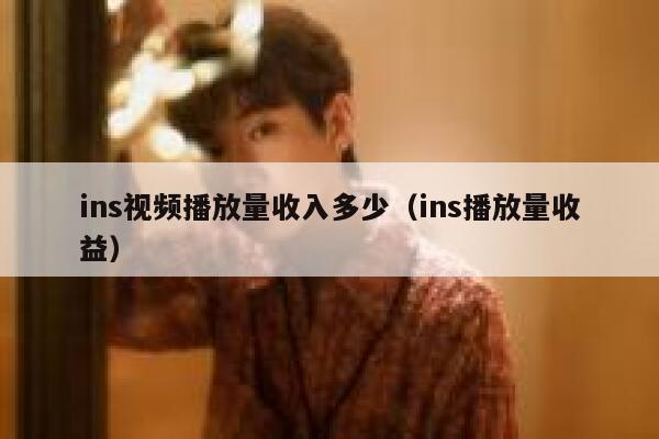 ins视频播放量收入多少（ins播放量收益） 第1张