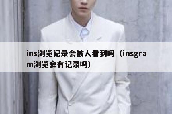 ins浏览记录会被人看到吗(insgram浏览会有记录吗) 第1张 ins浏览记录会被人看到吗(insgram浏览会有记录吗) 第1张