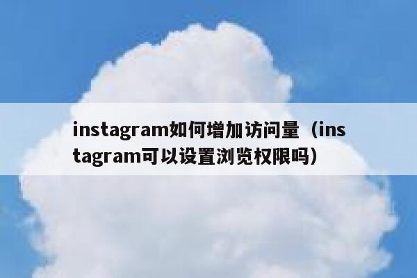 instagram如何增加访问量（instagram可以设置浏览权限吗） 第1张