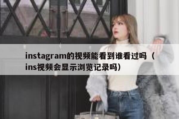 instagram的视频能看到谁看过吗（ins视频会显示浏览记录吗） 第1张