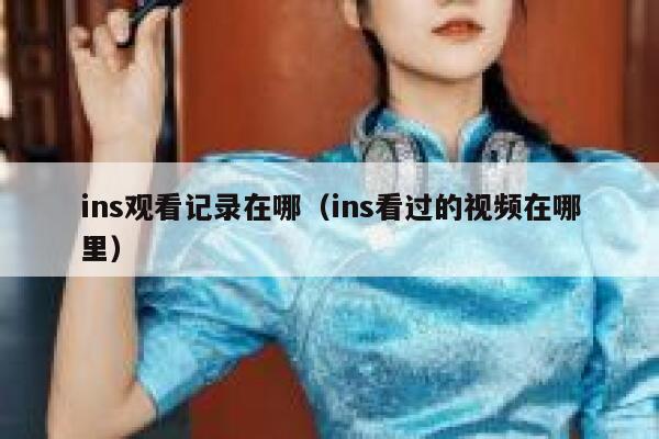 ins观看记录在哪（ins看过的视频在哪里） 第1张