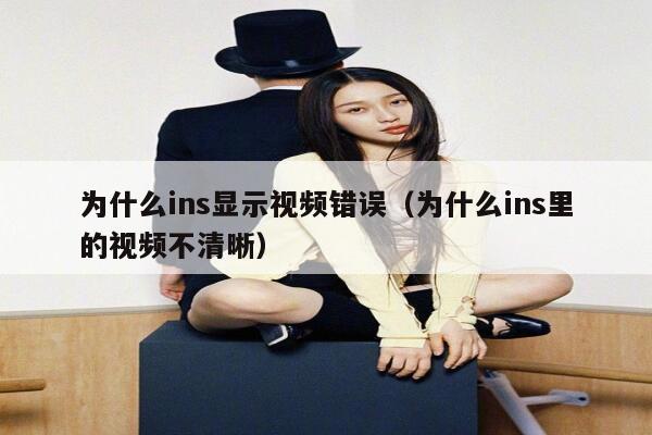 为什么ins显示视频错误（为什么ins里的视频不清晰） 第1张