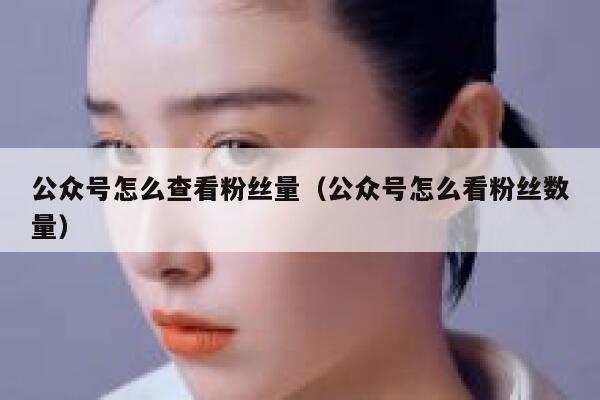 公众号怎么查看粉丝量（公众号怎么看粉丝数量） 第1张