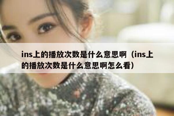 ins上的播放次数是什么意思啊（ins上的播放次数是什么意思啊怎么看） 第1张