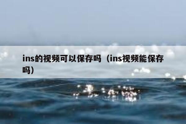 ins的视频可以保存吗（ins视频能保存吗） 第1张