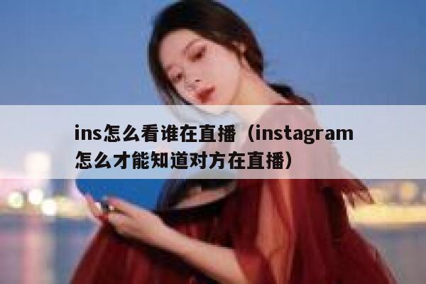 ins怎么看谁在直播（instagram怎么才能知道对方在直播） 第1张