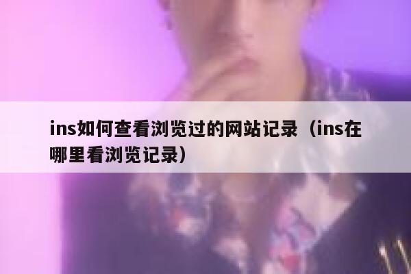 ins如何查看浏览过的网站记录（ins在哪里看浏览记录） 第1张
