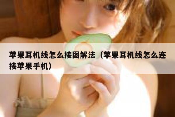 苹果耳机线怎么接图解法（苹果耳机线怎么连接苹果手机） 第1张