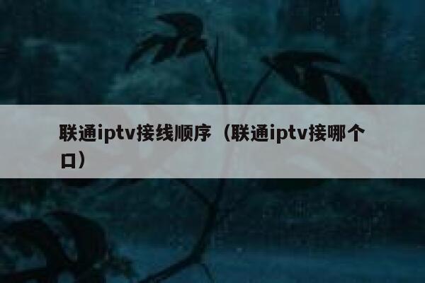 联通iptv接线顺序（联通iptv接哪个口） 第1张