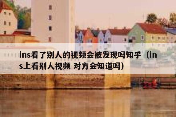 ins看了别人的视频会被发现吗知乎（ins上看别人视频 对方会知道吗） 第1张