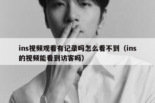 ins视频观看有记录吗怎么看不到（ins的视频能看到访客吗） 第1张