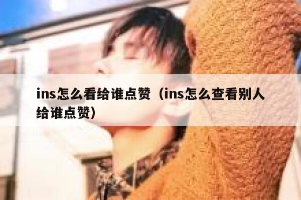 ins怎么看给谁点赞（ins怎么查看别人给谁点赞） 第1张