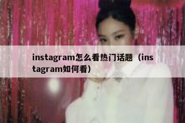 instagram怎么看热门话题（instagram如何看） 第1张