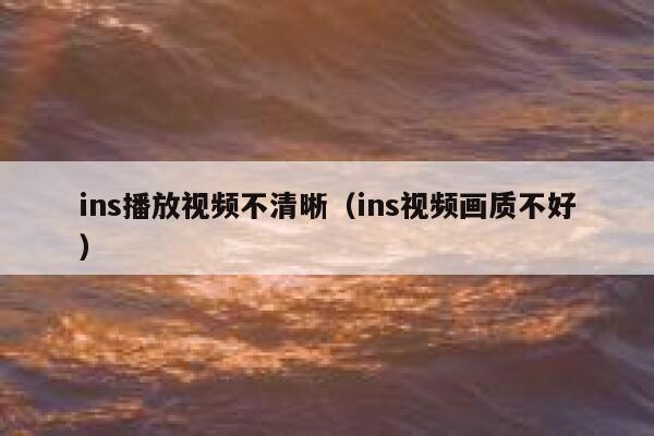 ins播放视频不清晰（ins视频画质不好） 第1张