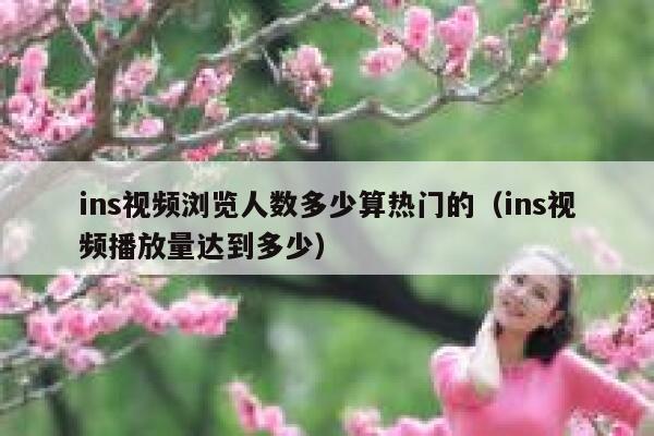 ins视频浏览人数多少算热门的（ins视频播放量达到多少） 第1张