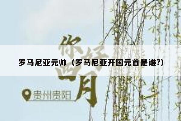 罗马尼亚元帅（罗马尼亚开国元首是谁?） 第1张