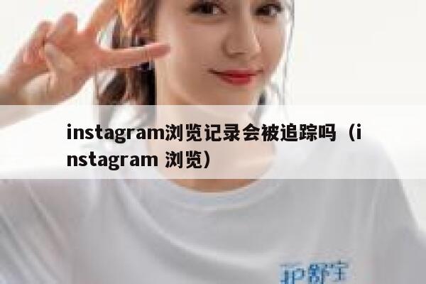 instagram浏览记录会被追踪吗（instagram 浏览） 第1张