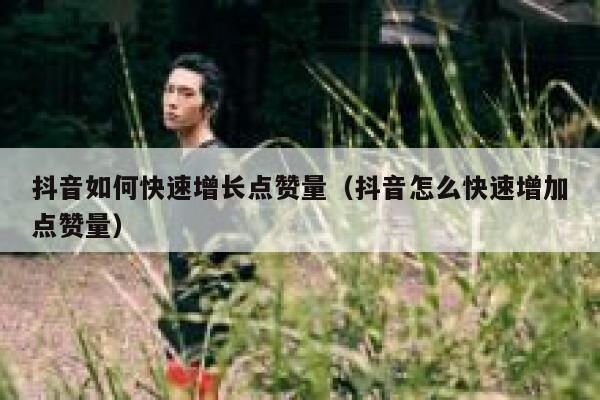 抖音如何快速增长点赞量（抖音怎么快速增加点赞量） 第1张