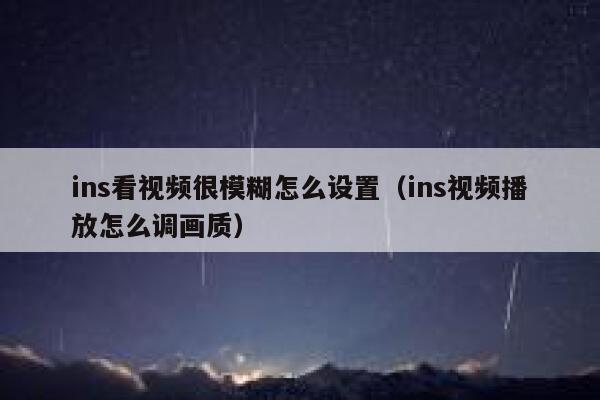 ins看视频很模糊怎么设置（ins视频播放怎么调画质） 第1张