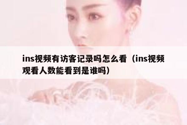 ins视频有访客记录吗怎么看（ins视频观看人数能看到是谁吗） 第1张