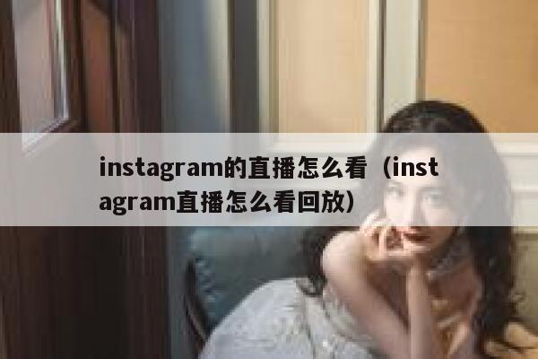 instagram的直播怎么看（instagram直播怎么看回放） 第1张