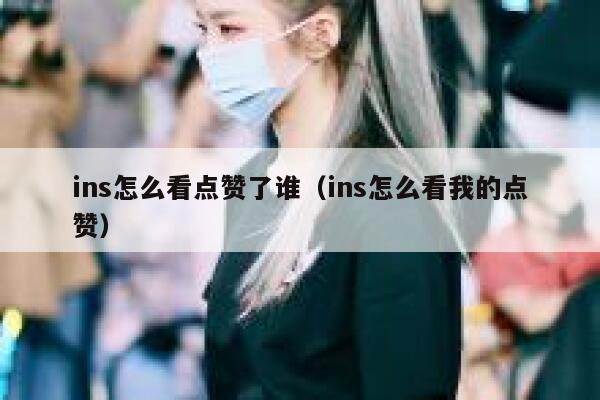 ins怎么看点赞了谁（ins怎么看我的点赞） 第1张