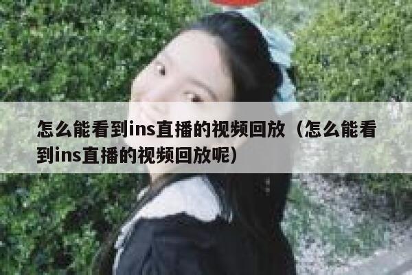 怎么能看到ins直播的视频回放（怎么能看到ins直播的视频回放呢） 第1张