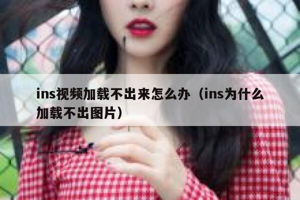 ins视频加载不出来怎么办（ins为什么加载不出图片） 第1张