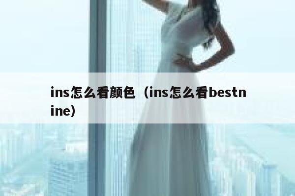 ins怎么看颜色（ins怎么看bestnine） 第1张