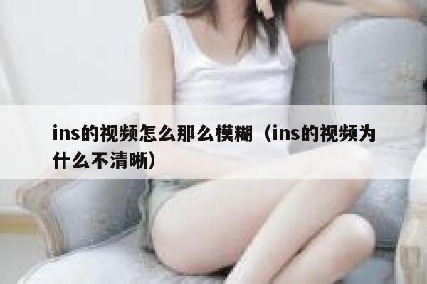 ins的视频怎么那么模糊（ins的视频为什么不清晰） 第1张