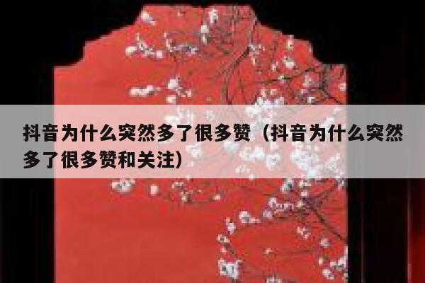 抖音为什么突然多了很多赞（抖音为什么突然多了很多赞和关注） 第1张
