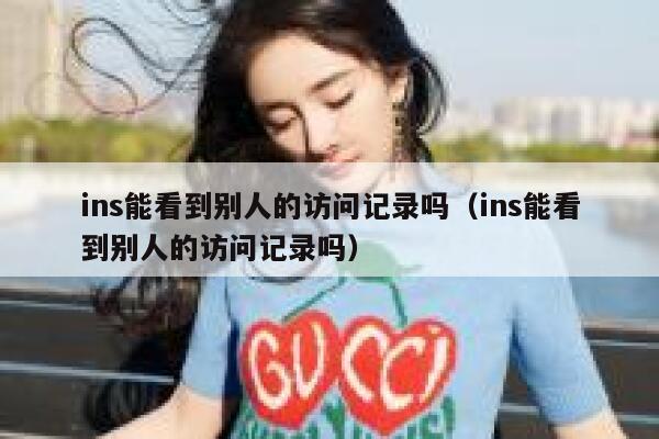 ins能看到别人的访问记录吗（ins能看到别人的访问记录吗） 第1张