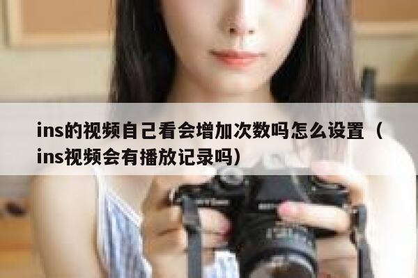 ins的视频自己看会增加次数吗怎么设置（ins视频会有播放记录吗） 第1张