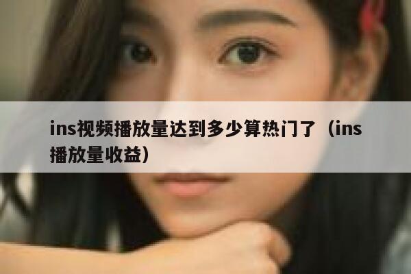 ins视频播放量达到多少算热门了（ins播放量收益） 第1张