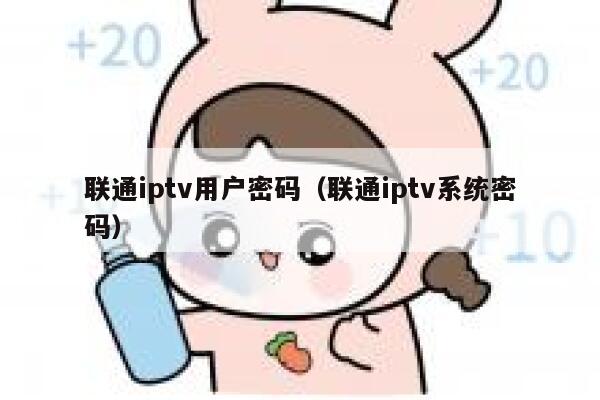 联通iptv用户密码（联通iptv系统密码） 第1张