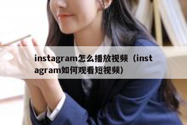 instagram怎么播放视频（instagram如何观看短视频） 第1张