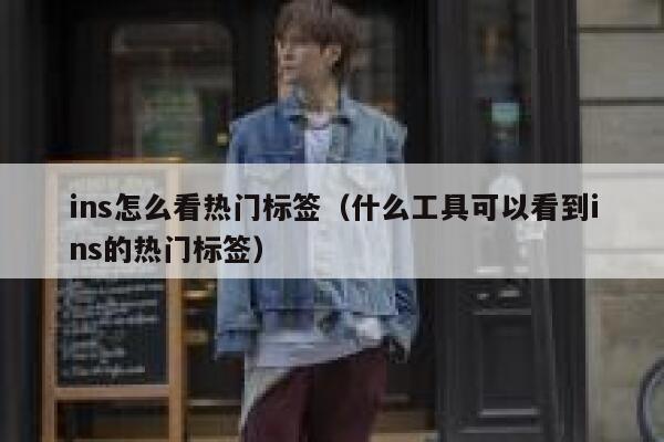 ins怎么看热门标签（什么工具可以看到ins的热门标签） 第1张