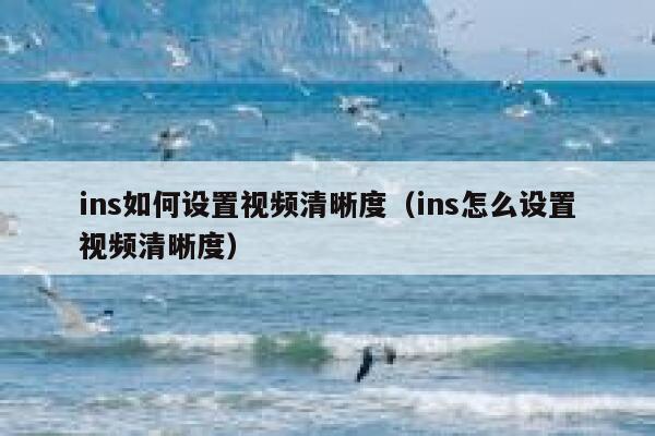 ins如何设置视频清晰度（ins怎么设置视频清晰度） 第1张