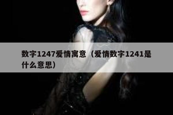 数字1247爱情寓意（爱情数字1241是什么意思） 第1张