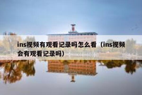 ins视频有观看记录吗怎么看（ins视频会有观看记录吗） 第1张