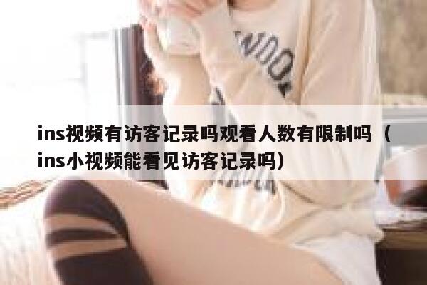 ins视频有访客记录吗观看人数有限制吗（ins小视频能看见访客记录吗） 第1张