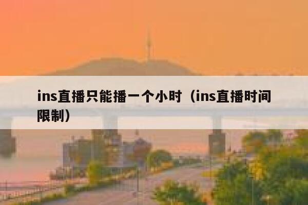 ins直播只能播一个小时（ins直播时间限制） 第1张