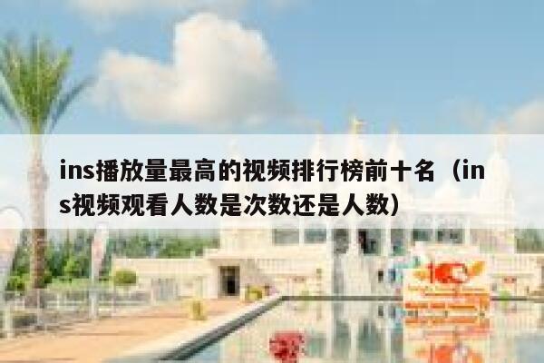 ins播放量最高的视频排行榜前十名（ins视频观看人数是次数还是人数） 第1张